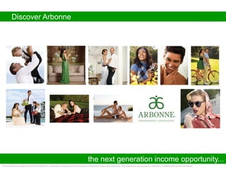 Discover Arbonne




                                                                                                              the next generation income opportunity...
This presentation was created by Arbonne International, Inc. Independent Consultants and are not produced or distributed by Arbonne International, Inc. These materials are not sponsored by, endorsed by, or affiliated with Arbonne International .
 