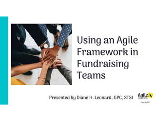 Copyright 2021
Presented by Diane H. Leonard, GPC, STSI
Using an Agile
Framework in
Fundraising
Teams
 