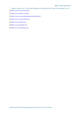 ISBN: 978-81-929339-0-0
National Conference on: “Trends and Challenges of Civil Engineering in Today’s Transforming W o r l d ”
29th March, 2014, Civil Engineering Department S.N.P.I.T. & R.C., Umrakh
[20] http://rmrc.wisc.edu/coal-fly-ash
[21] http://www.google.co.in/imgres
[22] http://www.caer.uky.edu/kyasheducation/flyash.shtml
[23] http://rmrc.wisc.edu/coal-fly-ash/
[24] http://www.graymont.com
[25]http://www.mapsofindia.com
[26] http://www.sereneinteriors.com
 