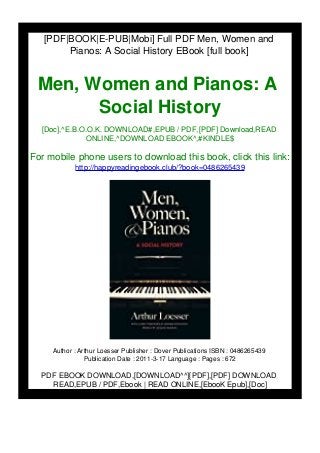 [PDF|BOOK|E-PUB|Mobi] Full PDF Men, Women and
Pianos: A Social History EBook [full book]
Men, Women and Pianos: A
Social History
[Doc],^E.B.O.O.K. DOWNLOAD#,EPUB / PDF,[PDF] Download,READ
ONLINE,^DOWNLOAD EBOOK^,#KINDLE$
For mobile phone users to download this book, click this link:
http://happyreadingebook.club/?book=0486265439
Author : Arthur Loesser Publisher : Dover Publications ISBN : 0486265439
Publication Date : 2011-3-17 Language : Pages : 672
PDF EBOOK DOWNLOAD,[DOWNLOAD^^][PDF],[PDF] DOWNLOAD
READ,EPUB / PDF,Ebook | READ ONLINE,[EbooK Epub],[Doc]
 