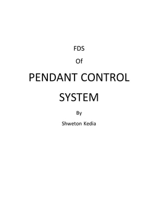 FDS
Of
PENDANT CONTROL
SYSTEM
By
Shweton Kedia
 