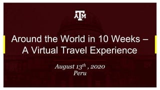 Around the World in 10 Weeks –
A Virtual Travel Experience
August 13th , 2020
Peru
 