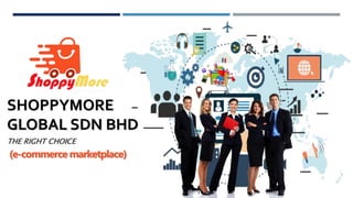SHOPPYMORE
GLOBAL SDN BHD
THE RIGHT CHOICE
(e-commerce marketplace)
 