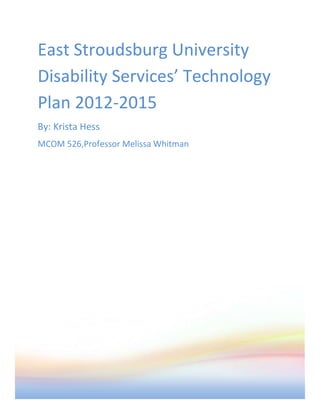East Stroudsburg University
Disability Services’ Technology
Plan 2012-2015
By: Krista Hess
MCOM 526,Professor Melissa Whitman
 