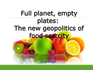 Full planet, empty
plates:
The new geopolitics of
food scarcity
SUMMARY
 