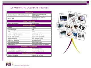 ILS NOUS FONT CONFIANCE (Extrait) BISCUITERIE POULT BOULANGERIES PAGA CLINIQUE DU Dr CAVE MEDICAL & PARAMEDICAL CLINIQUE LA PINEDE C.H.O.C TRANSPORTS GAULT TRANSPORTS FAGULHA TRANSPORTS LAPORTE AMBULANCES CLAUDE ET CHANTAL ENTREPRISES de TRANSPORTS SOCOMEX/DOCKS du VOLVESTRE LA MECANIQUE S.A WEILL MICHEL SA RISA ROUX INDUSTRIE M.A.F AGROBOTIC SAS GUIMA PALFINGER ENTREPRISE RAFAILLAC ENTREPRISE FARELLA ENTREPRISE BATTUT CHRISTIN ELECTRO EROSION S.M.H C2R GPM ELECTROTHERM ALUFER INDUSTRIE/ALIMENTAIRE TECHNI PRINT CASTEL IMPRESSION PRESSE & GRAPHISME PREFECTURE DE TARN ET GARONNE OFFICE HLM SYNDICAT DÉPARTEMENTAL D’ELECTRICITÉ CONSEIL GENERAL DE TARN ET GARONNE COLLECTIVITES 