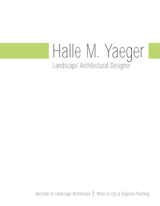 Halle M. Yaeger
          Landscape Architectural Designer




Bachelor of Landscape Architecture   Minor in City & Regional Planning
 