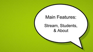 Main Features:
Stream, Students,
& About
 