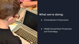 What we’re doing:
● Chromebooks in Classrooms
● Middle School Music Production
and Technology
22
 