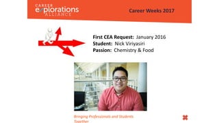 First CEA Request: January 2016
Student: Nick Viriyasiri
Passion: Chemistry & Food
Career Weeks 2017
Bringing Professionals and Students
Together
 