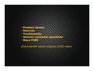 <ul><li>Product demos </li></ul><ul><li>How-tos </li></ul><ul><li>Testimonials </li></ul><ul><li>Answer customer questions...