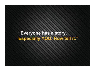 “ Everyone has a story.  Especially YOU. Now tell it.” 