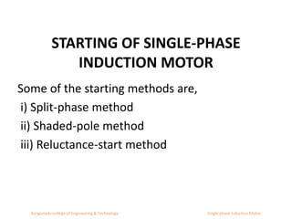 STARTING OF SINGLE-PHASE
INDUCTION MOTOR
Some of the starting methods are,
i) Split-phase method
ii) Shaded-pole method
iii) Reluctance-start method
Kongunadu college of Engineering & Technology Single phase Induction Motor
 