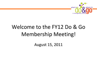 Welcome to the FY12 Do & Go Membership Meeting! August 15, 2011 