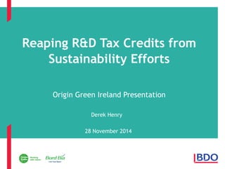 Reaping R&D Tax Credits from 
Sustainability Efforts 
Origin Green Ireland Presentation 
Derek Henry 
28 November 2014 
 