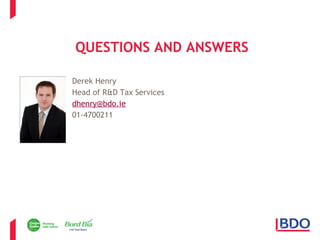 QUESTIONS AND ANSWERS 
Derek Henry 
Head of R&D Tax Services 
dhenry@bdo.ie 
01-4700211 
