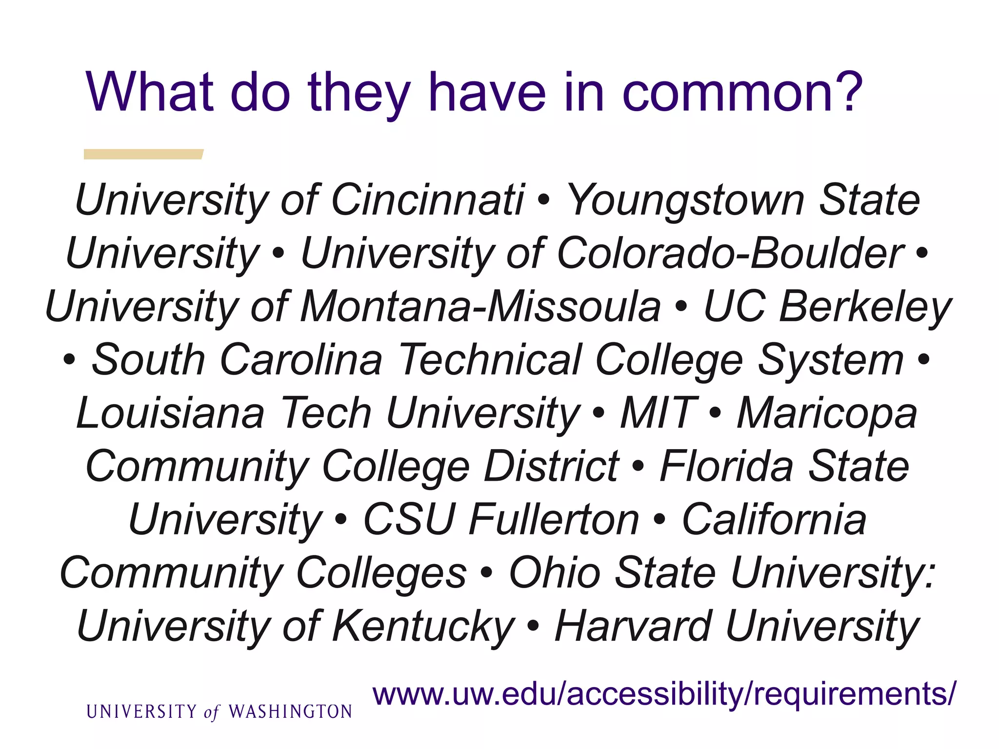 What do they have in common?
University of Cincinnati • Youngstown State
University • University of Colorado-Boulder •
University of Montana-Missoula • UC Berkeley
• South Carolina Technical College System •
Louisiana Tech University • MIT • Maricopa
Community College District • Florida State
University • CSU Fullerton • California
Community Colleges • Ohio State University:
University of Kentucky • Harvard University
www.uw.edu/accessibility/requirements/
 