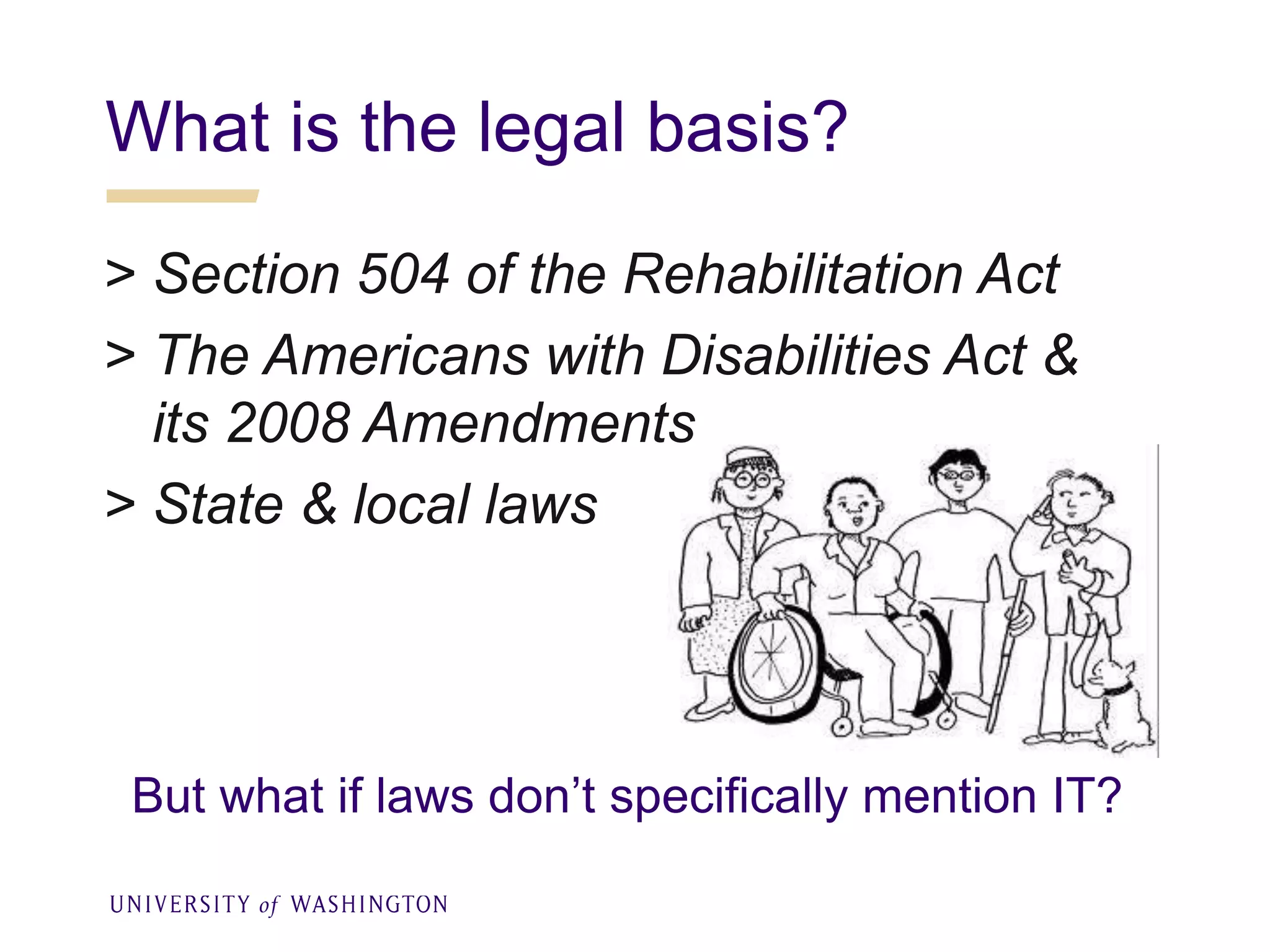 What is the legal basis?
> Section 504 of the Rehabilitation Act
> The Americans with Disabilities Act &
its 2008 Amendments
> State & local laws
But what if laws don’t specifically mention IT?
 