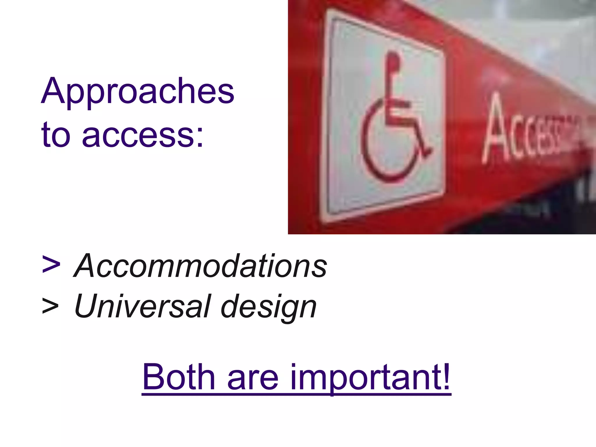 Approaches
to access:
> Accommodations
> Universal design
Both are important!
 