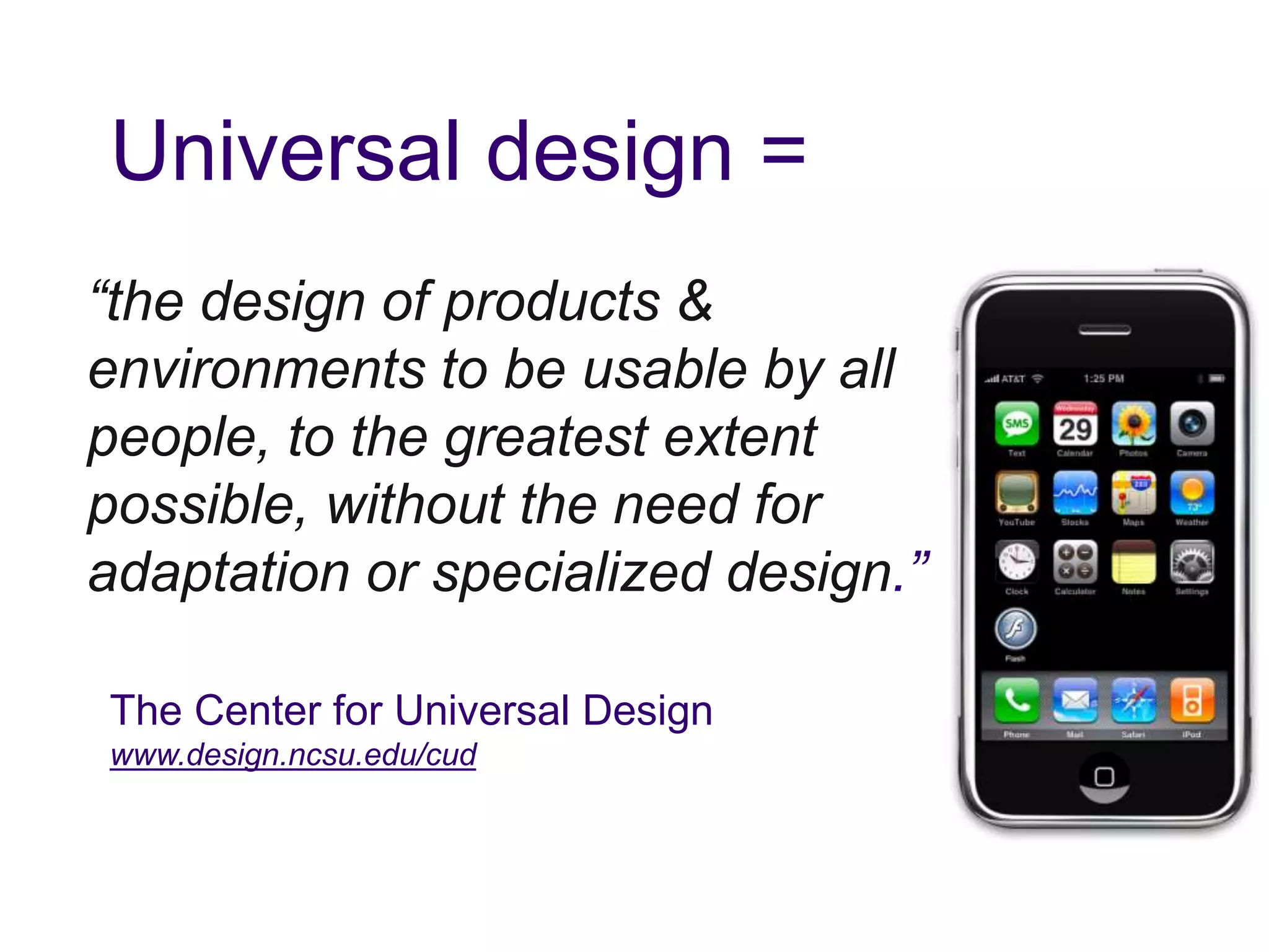 Universal design =
“the design of products &
environments to be usable by all
people, to the greatest extent
possible, without the need for
adaptation or specialized design.”
The Center for Universal Design
www.design.ncsu.edu/cud
 
