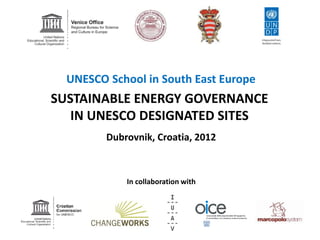 UNESCO School in South East Europe
SUSTAINABLE ENERGY GOVERNANCE
   IN UNESCO DESIGNATED SITES
         Dubrovnik, Croatia, 2012



             In collaboration with
 