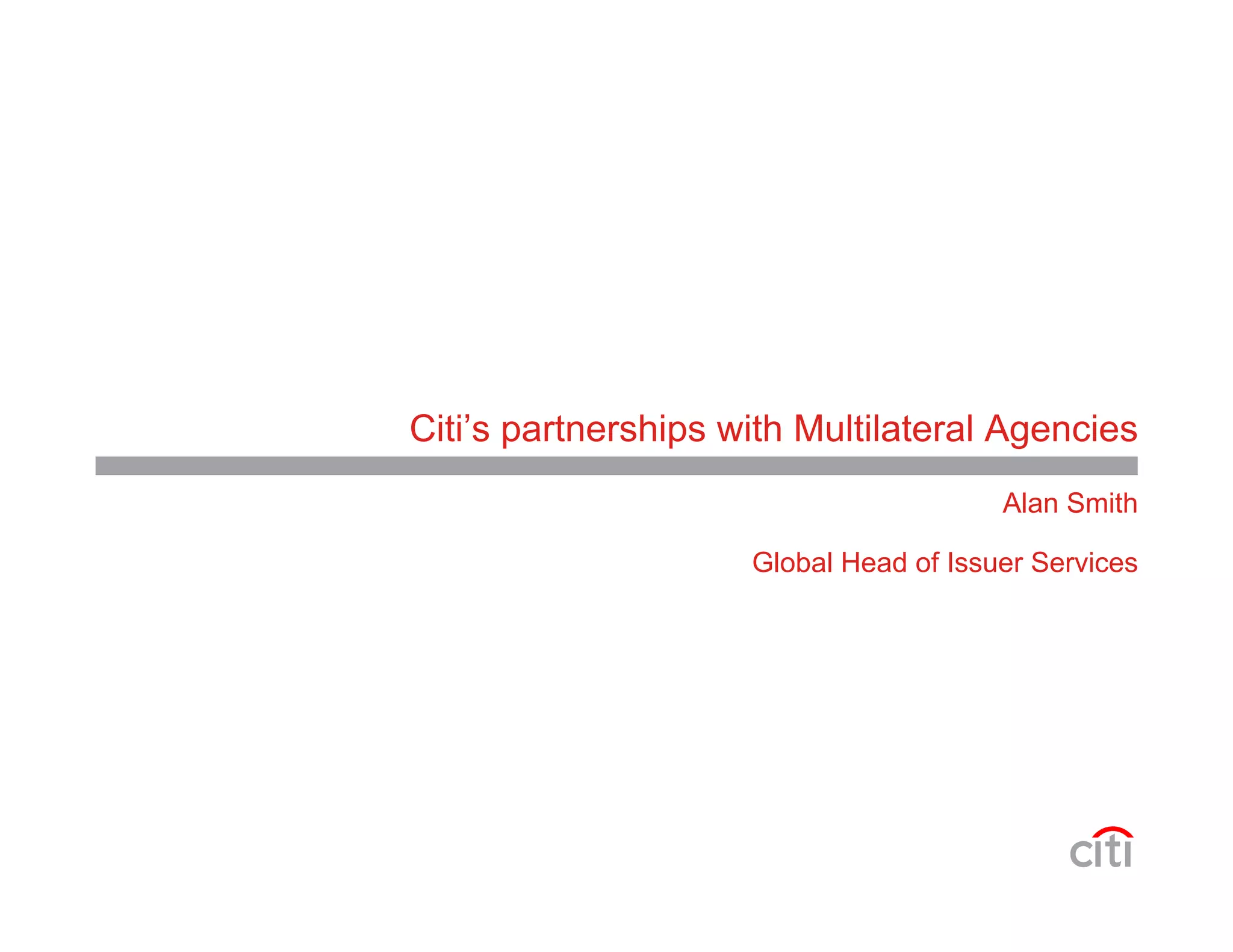Citi’s partnerships with Multilateral Agencies
Alan Smith
Global Head of Issuer Services
 