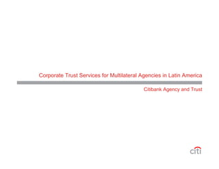 Corporate Trust Services for Multilateral Agencies in Latin America
Citibank Agency and Trust
 