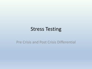 Stress Testing
Pre Crisis and Post Crisis Differential

 
