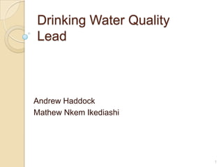 Drinking Water QualityLead Andrew Haddock Mathew NkemIkediashi 1 