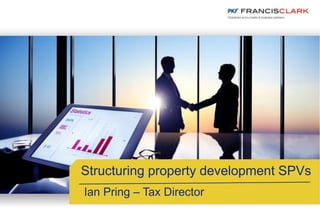 Structuring property development SPVs
Ian Pring – Tax Director
 