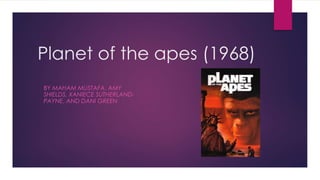 Planet of the apes (1968)
BY MAHAM MUSTAFA, AMY
SHIELDS, XANIECE SUTHERLAND-
PAYNE, AND DANI GREEN
 