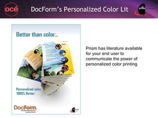 DocForm’s Personalized Color Lit Prism has literature available for your end user to communicate the power of personalized color printing 