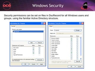 Windows Security Security permissions can be set on files in DocRecord for all Windows users and groups, using the familiar Active Directory structure. 