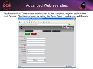 Advanced Web Searches DocRecord Web Client users have access to the complete range of search tools that Desktop Client users have, including the Basic Search and Advanced Search. 