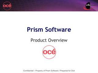 Product Overview Confidential – Property of Prism Software / Prepared for Océ Prism Software 