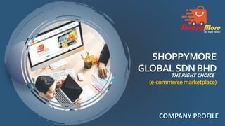 SHOPPYMORE
GLOBALSDNBHD
THE RIGHT CHOICE
(e-commercemarketplace)
 