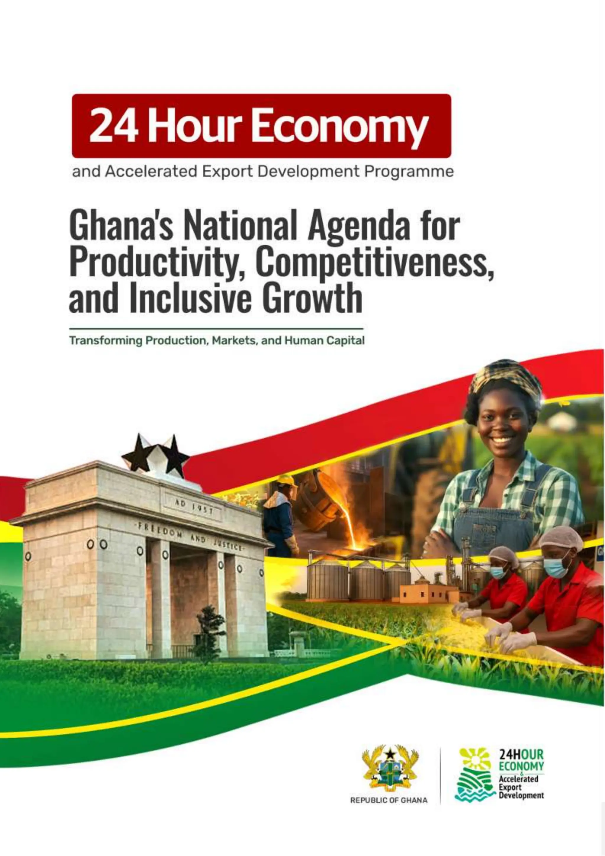 Page | 0
The 24 Hour Economy and Accelerated Export Development Programme
Ghana’s National Agenda for Productivity,
Competitiveness, and Inclusive Growth
Transforming Production, Markets, and Human Capital
Prepared by the 24H+ Secretariat
April 2025
Accra, Ghana
 