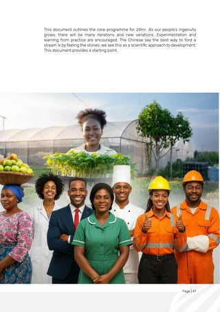 Page | 47
This document outlines the core programme for 24H+. As our people’s ingenuity
grows, there will be many iterations and new variations. Experimentation and
learning from practice are encouraged. The Chinese say the best way to ford a
stream is by feeling the stones; we see this as a scientific approach to development.
This document provides a starting point.
 