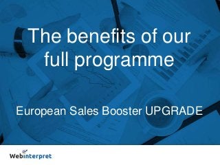 The benefits of our
full programme
European Sales Booster UPGRADE
 