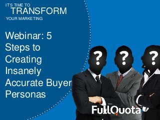 IT’S TIME TO
YOUR MARKETING
TRANSFORM
Webinar: 5
Steps to
Creating
Insanely
Accurate Buyer
Personas
 