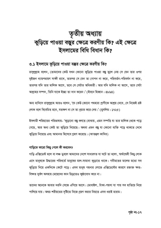c„ôv bs-17
Z…Zxq Aa¨vq
Kywo‡q cvIqv e¯Íyi †¶‡Î KiYxq wK? GB †¶‡Î
Bmjv‡gi wewa weavb wK?
3.1 Bmjv‡g Kzwo‡q cvIqv e¯‘i †ÿ‡Î KiYxq wK?
ivmyjyjøvn e‡jb, †Zvgv‡`i †KD hLb †Kv‡bv Kywo‡q cvIqv e¯Íy Zy‡j †bq †m †hb Zvi Ici
`yBRb b¨vqcivqY mv‣x iv‡L, Zvici †m †hb Zv †Mvcb bv K‡i, cwieZ©b-cwiea©b bv K‡i,
Zvici hw` Zvi gvwjK Av‡m, Z‡e †m †mUvi AwaKvix| Avi hw` gvwjK bv Av‡m, Z‡e †mUv
Avjøvni m¤ú`, wZwb hv‡K B”Qv Zv `vb K‡ib|Õ (Be‡b wneŸvb : 4894)
Ab¨ nvw`‡m ivmyjyjøvn AviI e‡jb, Ô‡h †KD †Kv‡bv c_nviv cªvYx‡K Avkªq †`‡e, †m wb‡RB åó
†jvK e‡j we‡ewPZ n‡e, hZ‣Y bv †m Zv cªPvi K‡i †`q|Õ (gymwjg : 1725)
Bmjvgx kwiq‡Zi cwifvlvq- ÔKyov‡bv e¯Íy ej‡Z †evSvq, Ggb m¤úwË hv Zvi gvwjK †_‡K c‡o
†M‡Q, Avi Ab¨ †KD Zv Kywo‡q wb‡q‡Q| A_ev Ggb e¯Íy hv †Kv‡bv e¨w³ c‡o _vK‡Z †`‡L
Kywo‡q wb‡q‡Q Ges AvgvbZ wn‡m‡e MªnY K‡i‡Q| (dvZûj Kvw`i)
Mvwo‡Z Kv‡iv wKQy †c‡j Kx Ki‡eb?
Mvwo Gw•‡W›U n‡j ev jÂ Wye‡j Avgv‡`i †`‡k mvaviYZ hv N‡U Zv n‡jv, ¯^v_©v‡š^lx wKQy †jvK
G‡m gvbyl‡K D×v‡ii cwie‡Z© gvby‡li gvj-mvgvbv Kyov‡Z _v‡K| Mbxg‡Zi gv‡ji g‡Zv me
Kywo‡q wb‡q GKw`‡K †K‡U c‡o| Gme gvbyl Mnbvi †jv‡f Gw•‡W‡›Ui Kvi‡Y i³v³ ‣Z-
we‣Z `ye©j Amnvq †g‡q‡`i Kvb wQo‡ZI KyÉv‡eva K‡i bv|
Zv‡`i A‡b‡K Avevi `iw` †m‡R GwM‡q Av‡m| †gvevBj, UvKv-cqmv hv cvq me nvwZ‡q wb‡q
cvwj‡q hvq| A_P kixq‡Zi `„wó‡Z wb‡R MªnY Kivi wbq‡Z Gme aivB nvivg|
 