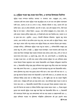 c„ôv bs-34
4.2 Kzwo‡q cvIqv e¯‘ †bIqv hv‡e wKbv, G e¨vcv‡i Bmjv‡gi wb‡`©kbv
Kywo‡q cvIqv m¤ú`‡K Aviwe‡Z '‡jvKZv' ev '‡jvKvZv' e‡j| ivmyjyjøvn (mv.) e‡jb,
'‡Zvgv‡`i †KD hLb †Kv‡bv Kywo‡q cvIqv e¯Íy Kywo‡q †bq †m †hb Zvi Ici `yBRb b¨vqcivqY
mv‣x iv‡L, Zvici †m †hb Zv †Mvcb bv K‡i, cwieZ©b-cwiea©b bv K‡i, Zvici hw` Zvi
gvwjK Av‡m, Z‡e †m †mUvi AwaKvix, Avi hw` bv Av‡m, Z‡e †mUv Avjøvni m¤ú`, wZwb hv‡K
B”Qv Zv `vb K‡ib|' (Be‡b wneŸvb : 4894)| Ab¨ nvw`‡m ivmyjyjøvn (mv.) AviI e‡jb, '‡h
†KD †Kv‡bv c_nviv cªvYx‡K Avkªq †`‡e, †m wb‡RB åó †jvK e‡j we‡ewPZ n‡e, hZ‣Y bv †m
Zv cªPvi K‡i †`q|' (gymwjg : 1725)| Bmjvgx kwiq‡Zi cwifvlvq- 'Kyov‡bv e¯Íy' ej‡Z
†evSvq, Ggb m¤úwË hv Zvi gvwjK †_‡K c‡o †M‡Q, Avi Ab¨ †KD Zv Kywo‡q wb‡q‡Q| A_ev
Ggb e¯Íy hv †Kv‡bv e¨w³ c‡o _vK‡Z †`‡L Kywo‡q wb‡q‡Q Ges AvgvbZ wn‡m‡e MªnY K‡i‡Q|
(dvZûj Kvw`i)| †gŠwjKfv‡e Kywo‡q cvIqv e¯Íy Pvi ai‡bi- 1. gvwjKvbvwenxb Ae¯’vq cªvß
†Kv‡bv e¯Íy- ¯^Y©, †iŠc¨ I mvgMªx| 2. Kywo‡q cvIqv gvbemšÍvb| hv‡K mvaviYZ †KD LvIqv-civ
†`qvi f‡q wKsev m‡›`nhy³ mšÍvb nIqvq Acgv‡bi f‡q †Kv_vI †d‡j †M‡Q, †mUv †h cv‡e †m
Zv‡K jvjb-cvjb Ki‡e| 3. PZy®ú` Rš`, †hgb- DU, Miæ, QvMj BZ¨vw`| 4. Lv`¨RwbZ e¯Íy,
hv iv¯Ívq cvIqv hv‡e| †h e¨w³ Ab¨ †Kv‡bv e¨w³i gvjvgvj Kywo‡q cvq Ges gvwjK‡K †diZ
`v‡bi D‡Ï‡k wb‡Ri ZË¡veav‡b iv‡L Zvn‡j D×viKvixi Ici wb‡gœv³ `vwqZ¡¸‡jv Av‡ivwcZ
n‡e- 1. D×viKvixi `vwqZ¡ n‡”Q cªK„Z gvwj‡Ki Kv‡Q Kyov‡bv e¯Íy †cŠu‡Q †`qvi Rb¨ h‡_vchy³
mgq ch©šÍ †NvlYv w`‡Z _vKv| 2. cªvß `ªe¨ m¤ú‡K© h‡_vchy³ hZœ MªnY Kiv D×viKvixi KZ©e¨|
Aek¨ hyw³m½Z hZœ †bqvi ciI `ª‡e¨i †Kv‡bv ‣wZ n‡j G Rb¨ Zv‡K `vqx Kiv hv‡e bv| 3.
cªvß e¯Íy AvgvbZ wn‡m‡e _vK‡e hLb D×viKvix G g‡g© mv‣x ivL‡e †h, †m †ndvRZ Kiv Ges
gvwjK‡K wdwi‡q †`qvi Rb¨ Zv DwV‡q wb‡”Q| 4. hw` e¯ÍywUi g~j¨ Kg nq Zvn‡j wKQyw`b
†NvlYv †`‡e| c‣všÍ‡i †ewk n‡j GK eQi †NvlYv †`‡e| Avi gvwjK‡K Lyu‡R cvIqv bv †M‡j Zv
m`Kv K‡i †`‡e| 5. D×viKvixi KL‡bvB DwPZ bq cªvß `ªe¨ wb‡Ri cª‡qvR‡b e¨envi Kiv|
Z‡e hw` wbiæcvq nq Zvn‡j †m kwiqZ wba©vwiZ cš’vq e¨envi Ki‡Z cvi‡e| 6. wb‡Ri Abyiƒc
`ª‡e¨i m‡½ KL‡bvB Kywo‡q cvIqv e¯Íyi m‡½ wgkªY Kiv D×viKvixi DwPZ bq| 7. D×viKvix
hw` Av`vj‡Zi wb‡`©k Qvov Zvi i‣Yv‡e‣‡Y A_© e¨q K‡i Zvn‡j †m †¯^”Qv`vbKvix n‡e| 8.
cªK„Z gvwjK‡K cvIqvi ci hyw³m½Z cvwikªwgK cªvwßmv‡c‡‣ IB `ªe¨ cªZ¨c©Y KivI
 