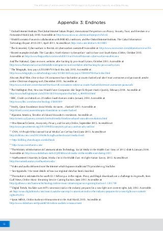 55
The attitudes of online users in the MENA region to Cybersafety, Security and Data Privacy
1
Oxford Internet Institute, The Global Internet Values Project, International Perspectives on Privacy, Security, Trust, and Freedom in a
Networked World, July 2010. Accessible at: http://www.oii.ox.ac.uk/research/projects/?id=65
2
World Economic Forum in collaboration with INSEAD, comScore, and the Oxford Internet Institute, The Gobal Information
Technology Report 2010-2011, April 2011. Accessible at: http://ssrn.com/abstract=1810005
3
The Economist, Cyber-warfare: is the risk of cyber-warfare overrated? Accessible at: http://www.economist.com/debate/overview/256
4
Recent examples include: The Guardian, North Korean ‘cyberwarfare’ said to have cost South Korea £500m, October 2013.
Accessible at: http://www.theguardian.com/world/2013/oct/16/north-korean-cyber-warfare-south-korea
And The National, Qatar recovers websites after hacking by pro-Assad Syrians, October 2013. Accessible at:
http://www.thenational.ae/world/middle-east/qatar-recovers-websites-after-hacking-by-pro-assad-syrians
5
The Telegraph, Sony pays £250,000 PSN hack fine, July 2013. Accessible at:
http://www.telegraph.co.uk/technology/sony/10180338/Sony-pays-250000-PSN-hack-fine.html
Also see, Real Wire, One in four UK consumers have had online accounts hacked and don’t trust usernames and passwords amidst
online Christmas shopping rush, December 2013. Accessible at:
http://www.realwire.com/releases/One-four-UK-consumers-online-accounts-hacked-dont-trust-usernames-passwords
6
The Huffington Post, New Law Would Force Companies Like Target To Report Hacks Quickly, February 2014. Accessible at:
http://www.huffingtonpost.com/2014/02/24/companies-hacked_n_4848160.html
7
BBC, Credit card details on 20 million South Koreans stolen, January 2014. Accessible at:
http://www.bbc.com/news/technology-25808189
8
Storify, Qatar Foundation Social Media Accounts…Hacked! 2013. Accessible at:
http://storify.com/yasserm86/qatar-foundation-accounts-hacked
9
Aljazeera America, Timeline of Edward Snowden's revelations. Accessible at:
http://america.aljazeera.com/articles/multimedia/timeline-edward-snowden-revelations.html
10
Pew Research Centre, Anonymity, Privacy, and Security Online, September 2013. Accessible at:
http://www.pewinternet.org/2013/09/05/anonymity-privacy-and-security-online/
11
CNN, 10 People Who Learned Social Media Can Get You Fired, June 2013. Accessible at:
http://edition.cnn.com/2013/06/06/living/buzzfeed-social-media-fired/
12
http://failblog.cheezburger.com/failbook
13
http://www.oversharers.com/
14
The Ministry of Information & Communications Technology, Social Media in the Middle East: Story of 2013, slide 8, January 2014.
Accessible at: http://www.slideshare.net/ictQATAR/social-media-in-the-middle-east-during-2013
15
Northwestern University in Qatar, Media Use in the Middle East: An Eight-Nation Survey, 2013. Accessible at:
http://menamediasurvey.northwestern.edu/
16
Video and audio delivered over the Internet which bypasses traditional TV providers e.g. YouTube.
17
See Appendix 1 for more details of how our regional data has been classified.
18
The market is estimated to be worth $1.1 billion p.a. in the region. Piracy and illegal downloads are a challenge to its growth, from
Gulf News, Online Music Streaming Service Gaining Traction, June 2013. Accessible at:
http://gulfnews.com/business/technology/online-music-streaming-service-gaining-traction-1.1201789
19
Digital Trends, YouTube sues MP3 conversion tool as the industry prepares for a new fight over content rights, July 2012. Accessible
at: http://www.digitaltrends.com/music/youtube-sues-mp3-conversion-tool-as-the-industry-prepares-for-a-new-fight-over-content-
rights/#!yFt3z
20
Ipsos MENA, Online Audience Measurement in the Arab World, 2013. Accessible at:
http://www.slideshare.net/IpsosMENA/online-audience-measurment
Appendix 3: Endnotes
 