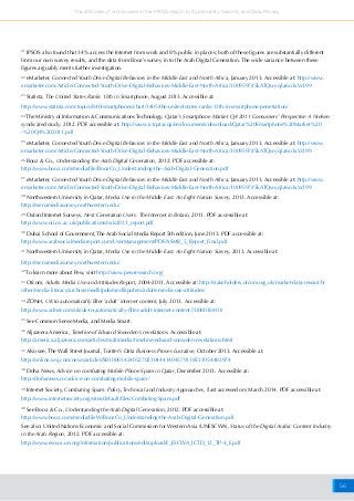 56
The attitudes of online users in the MENA region to Cybersafety, Security and Data Privacy
21
IPSOS also found that 34% access the Internet from work and 8% public in places; both of these figures are substantially different
from our own survey results, and the data from Booz’s survey in to the Arab Digital Generation. The wide variance between these
figures arguably merits further investigation.
22
eMarketer, Connected Youth Drive Digital Behaviors in the Middle East and North Africa, January 2013. Accessible at: http://www.
emarketer.com/Article/Connected-Youth-Drive-Digital-Behaviors-Middle-East-North-Africa/1009597#5kATQwyq3a6o3xVd.99
23
Statista, The United States Ranks 13th in Smartphone, August 2013. Accessible at:
http://www.statista.com/topics/840/smartphones/chart/1405/the-united-states-ranks-13th-in-smartphone-penetration/
24
The Ministry of Information & Communications Technology, Qatar’s Smartphone Market Q4 2011 Consumers’ Perspective A Nielsen
syndicated study, 2012. PDF accessible at: http://www.ictqatar.qa/en/documents/download/Qatar%20Smartphone%20Market%20
-%20Q4%202011.pdf
25
eMarketer, Connected Youth Drive Digital Behaviors in the Middle East and North Africa, January 2013. Accessible at: http://www.
emarketer.com/Article/Connected-Youth-Drive-Digital-Behaviors-Middle-East-North-Africa/1009597#5kATQwyq3a6o3xVd.99
26
Booz & Co., Understanding the Arab Digital Generation, 2012. PDF accessible at:
http://www.booz.com/media/file/BoozCo_Understanding-the-Arab-Digital-Generation.pdf
27
eMarketer, Connected Youth Drive Digital Behaviors in the Middle East and North Africa, January 2013. Accessible at: http://www.
emarketer.com/Article/Connected-Youth-Drive-Digital-Behaviors-Middle-East-North-Africa/1009597#5kATQwyq3a6o3xVd.99
28
Northwestern University in Qatar, Media Use in the Middle East: An Eight-Nation Survey, 2013. Accessible at:
http://menamediasurvey.northwestern.edu/
29
Oxford Internet Surveys, Next Generation Users: The Internet in Britain, 2011. PDF accessible at:
http://www.oii.ox.ac.uk/publications/oxis2011_report.pdf
30
Dubai School of Government, The Arab Social Media Report 5th edition, June 2013. PDF accessible at:
http://www.arabsocialmediareport.com/UserManagement/PDF/ASMR_5_Report_Final.pdf
31
Northwestern University in Qatar, Media Use in the Middle East: An Eight-Nation Survey, 2013. Accessible at:
http://menamediasurvey.northwestern.edu/
32
To learn more about Pew, visit http://www.pewresearch.org/
33
Ofcom, Adults Media Use and Attitudes Report, 2004-2011. Accessible at: http://stakeholders.ofcom.org.uk/market-data-research/
other/media-literacy/archive/medlitpub/medlitpubrss/adults-media-use-attitudes/
34
ZDNet, UK to automatically filter ‘adult’ internet content, July 2013. Accessible at:
http://www.zdnet.com/uk/uk-to-automatically-filter-adult-internet-content-7000018403/
35
See Common Sense Media, and Media Smart.
36
Aljazeera America, Timeline of Edward Snowden’s revelations. Accessible at:
http://america.aljazeera.com/articles/multimedia/timeline-edward-snowden-revelations.html
37
Also see, The Wall Street Journal, Twitter’s Data Business Proves Lucrative, October 2013. Accessible at:
http://online.wsj.com/news/articles/SB10001424052702304441404579118531954483974
38
Doha News, Advice on combating Mobile Phone Spam in Qatar, December 2013. Accessible at:
http://dohanews.co/advice-on-combating-mobile-spam/
39
Internet Society, Combating Spam: Policy, Technical and Industry Approaches, (last accessed on) March 2014. PDF accessible at:
http://www.internetsociety.org/sites/default/files/Combating-Spam.pdf
40
See Booz & Co., Understanding the Arab Digital Generation, 2012. PDF accessible at:
http://www.booz.com/media/fileW/BoozCo_Understanding-the-Arab-Digital-Generation.pdf
See also: United Nations Economic and Social Commission for Western Asia (UNESCWA), Status of the Digital Arabic Content Industry
in the Arab Region, 2012. PDF accessible at:
http://www.escwa.un.org/information/publications/edit/upload/E_ESCWA_ICTD_12_TP-4_E.pdf
 