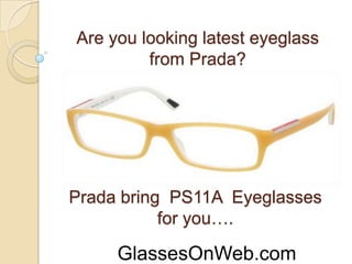 Are you looking latest eyeglass
         from Prada?




Prada bring PS11A Eyeglasses
           for you….

     GlassesOnWeb.com
 