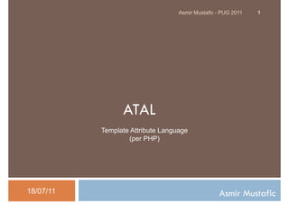Asmir Mustafic - PUG 2011   1




                 ATAL
           Template Attribute Language
                   (per PHP)




18/07/11                                          Asmir Mustafic
 