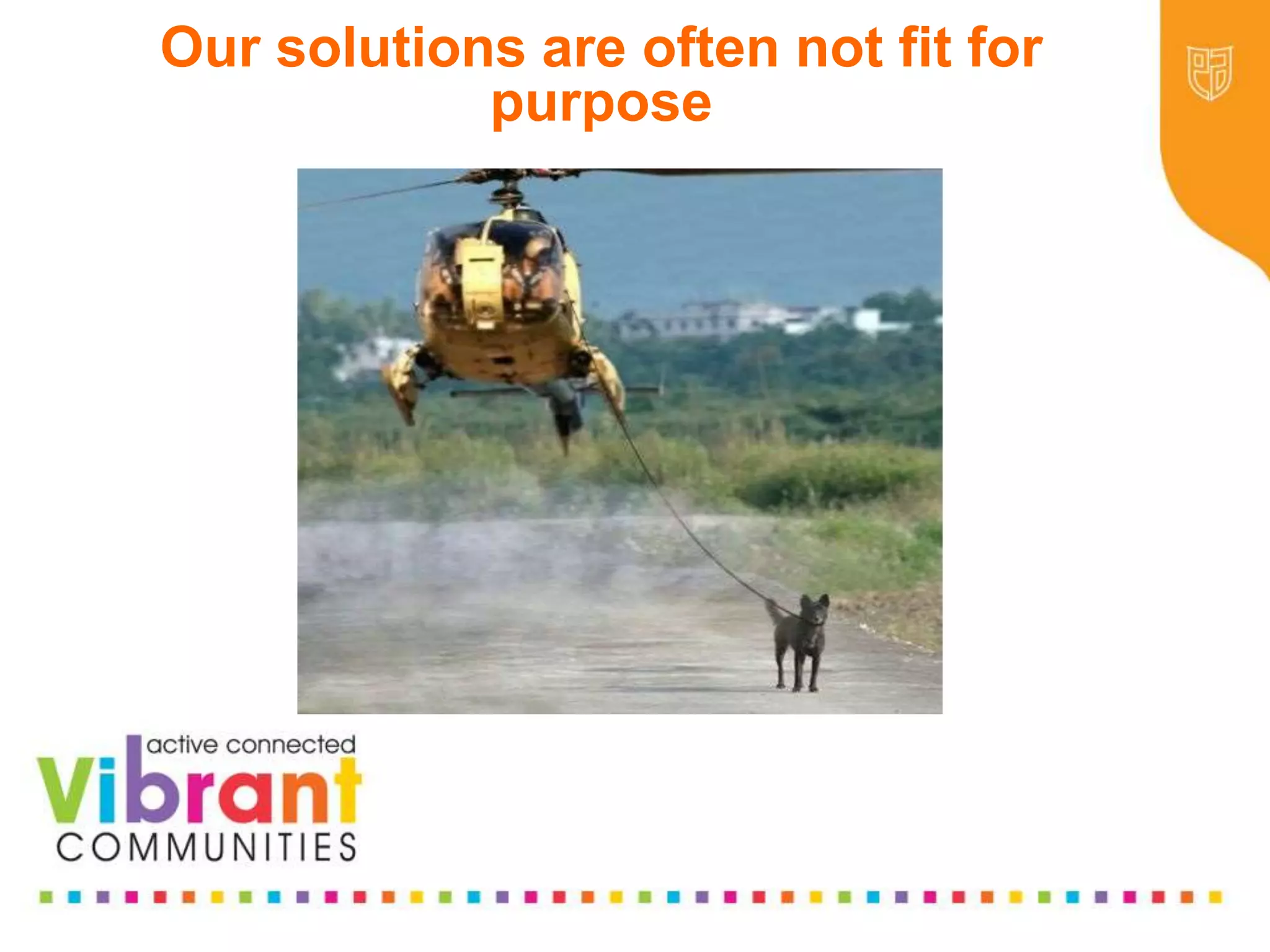 Why Re-focus?
•Drop in funding available to public sector
•Changes in demography
•Increase in demand
•Listening to our communities and
stakeholders
•Widening inequalities gap
•Welfare Reform
•National Drivers for change
Our solutions are often not fit for
purpose
 
