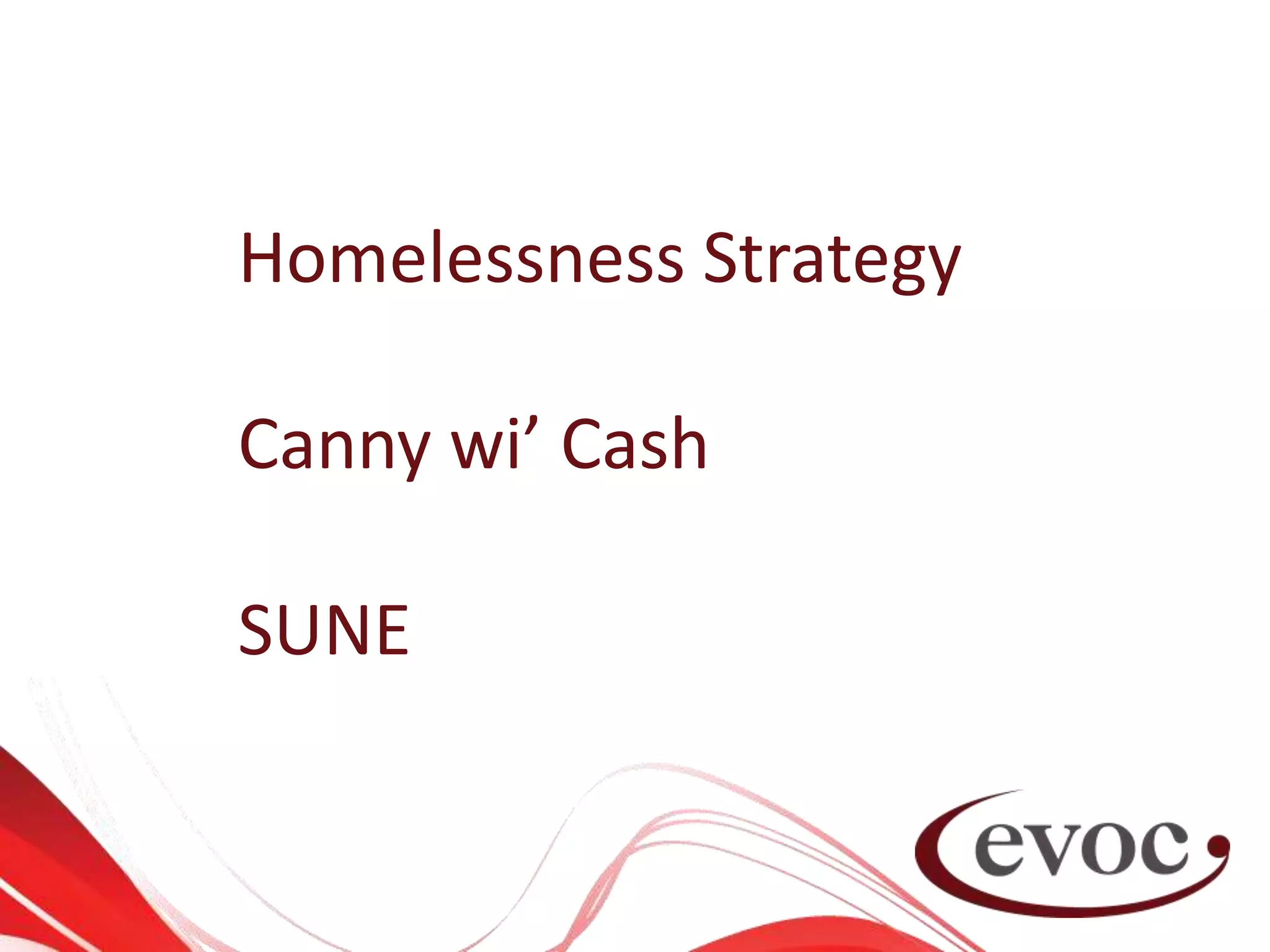 Homelessness Strategy
Canny wi’ Cash
SUNE
 