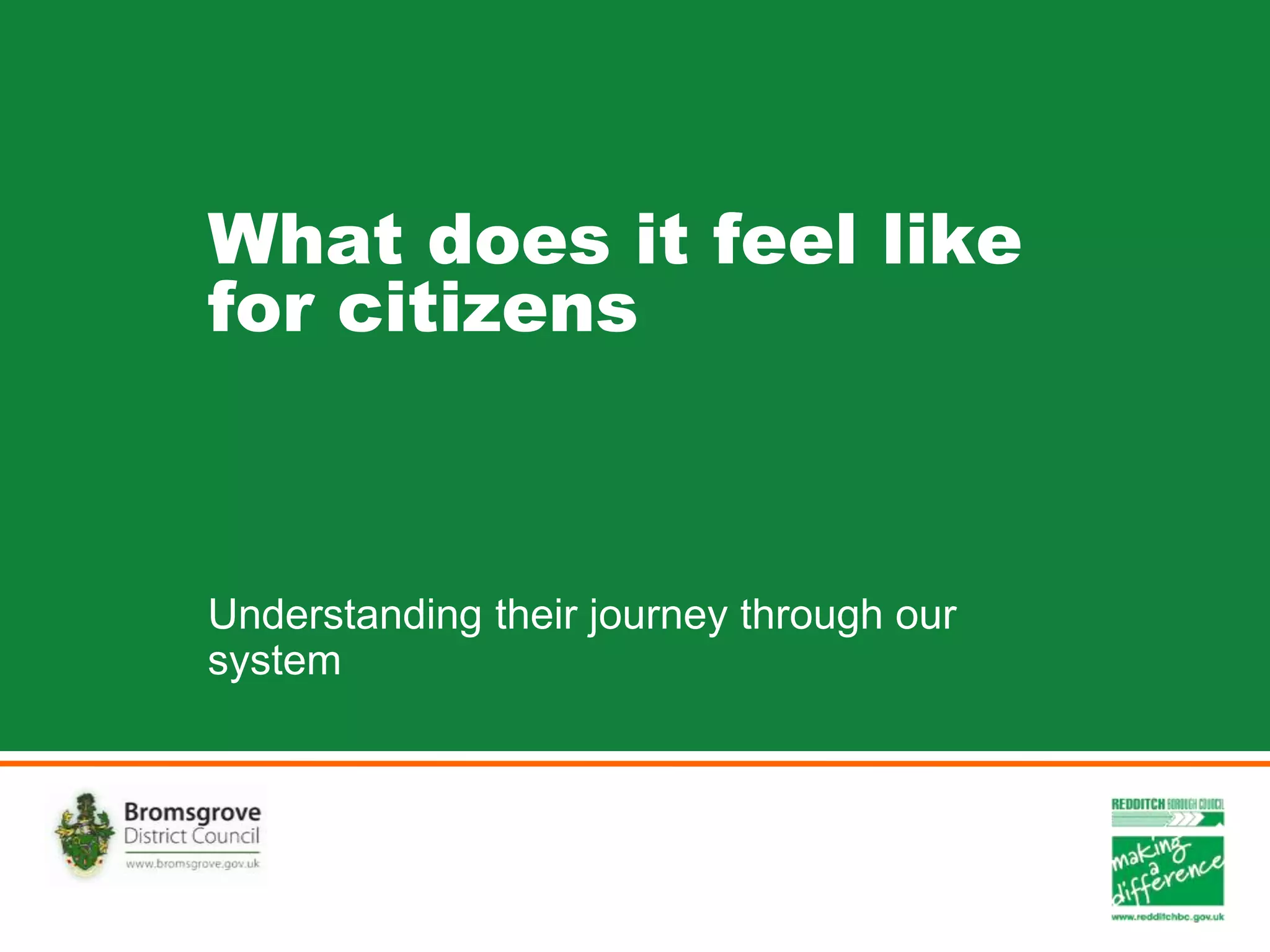 What does it feel like
for citizens
Understanding their journey through our
system
 