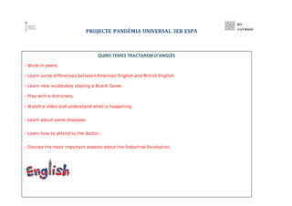 PROJECTE PANDÈMIA UNIVERSAL 3ER ESPA
QUINS TEMES TRACTAREM D’ANGLÈS
- Work in peers.
- Learn some differences between Amer...